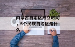 内蒙古自治区成立时间，5个民族自治区是什么