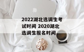 2022湖北选调生考试时间 2020湖北选调生报名时间