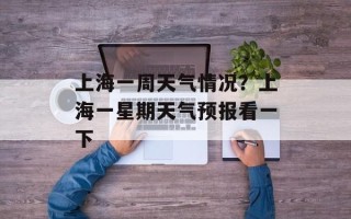 上海一周天气情况？上海一星期天气预报看一下