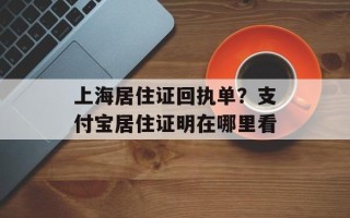 上海居住证回执单？支付宝居住证明在哪里看