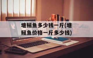 塘鲺鱼多少钱一斤(塘鲺鱼价格一斤多少钱)