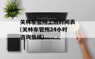 关林车管所上班时间表(关林车管所24小时咨询热线)