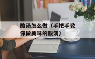 酸汤怎么做（手把手教你做美味的酸汤）