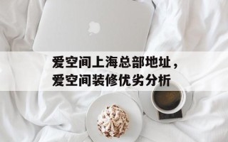 爱空间上海总部地址，爱空间装修优劣分析