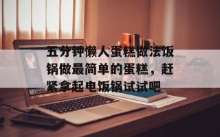 五分钟懒人蛋糕做法饭锅做最简单的蛋糕，赶紧拿起电饭锅试试吧