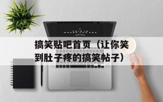 搞笑贴吧首页（让你笑到肚子疼的搞笑帖子）