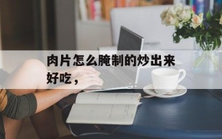 肉片怎么腌制的炒出来好吃，