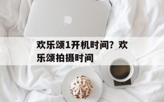 欢乐颂1开机时间？欢乐颂拍摄时间