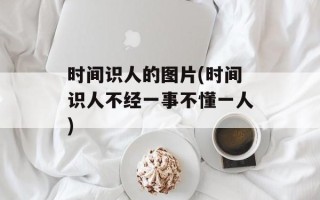 时间识人的图片(时间识人不经一事不懂一人)