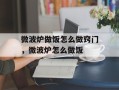 微波炉做饭怎么做窍门，微波炉怎么做饭