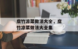 腐竹凉菜做法大全，腐竹凉菜做法大全集