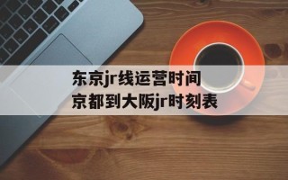 东京jr线运营时间 京都到大阪jr时刻表