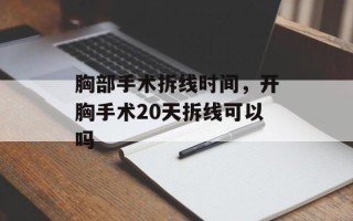 胸部手术拆线时间，开胸手术20天拆线可以吗