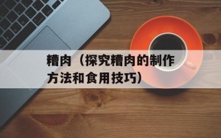 糟肉（探究糟肉的制作方法和食用技巧）