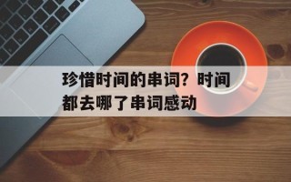 珍惜时间的串词？时间都去哪了串词感动