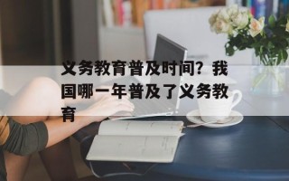 义务教育普及时间？我国哪一年普及了义务教育