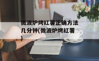 微波炉烤红薯正确方法几分钟(微波炉烤红薯)