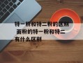 特一粉和特二粉的区别 面粉的特一粉和特二有什么区别