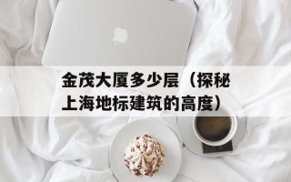 金茂大厦多少层（探秘上海地标建筑的高度）
