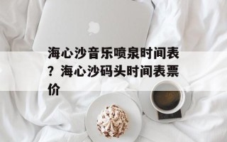 海心沙音乐喷泉时间表？海心沙码头时间表票价