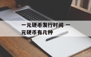 一元硬币发行时间 一元硬币有几种