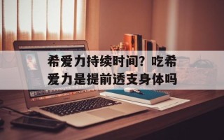 希爱力持续时间？吃希爱力是提前透支身体吗