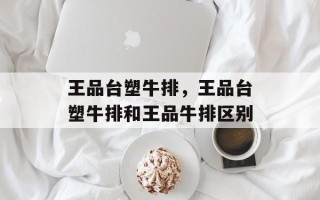 王品台塑牛排，王品台塑牛排和王品牛排区别