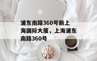 浦东南路360号新上海国际大厦，上海浦东南路360号