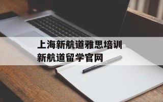 上海新航道雅思培训 新航道留学官网