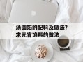 汤圆馅的配料及做法？求元宵馅料的做法