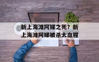 新上海滩阿娣之死？新上海滩阿娣被杀太血腥