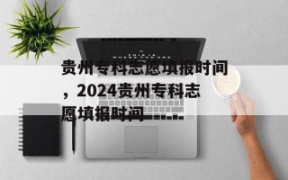 贵州专科志愿填报时间，2024贵州专科志愿填报时间
