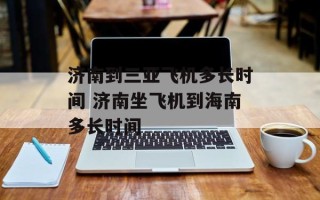 济南到三亚飞机多长时间 济南坐飞机到海南多长时间
