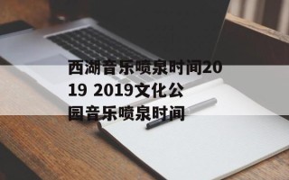 西湖音乐喷泉时间2019 2019文化公园音乐喷泉时间