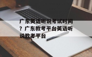 广东英语听说考试时间？广东教考平台英语听说教考平台