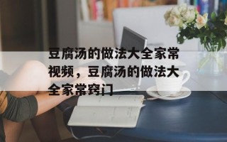 豆腐汤的做法大全家常视频，豆腐汤的做法大全家常窍门