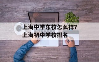 上海中学东校怎么样？上海初中学校排名