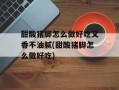 甜酸猪脚怎么做好吃又香不油腻(甜酸猪脚怎么做好吃)