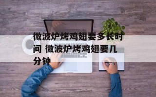 微波炉烤鸡翅要多长时间 微波炉烤鸡翅要几分钟