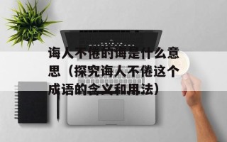 诲人不倦的诲是什么意思（探究诲人不倦这个成语的含义和用法）