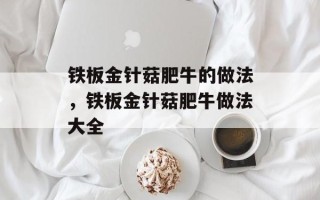 铁板金针菇肥牛的做法，铁板金针菇肥牛做法大全