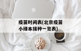 疫苗时间表(北京疫苗小绿本接种一览表)