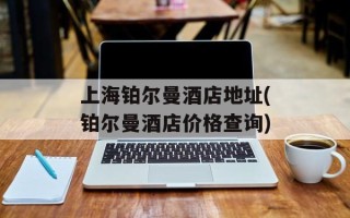 上海铂尔曼酒店地址(铂尔曼酒店价格查询)