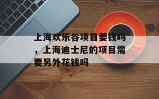 上海欢乐谷项目要钱吗，上海迪士尼的项目需要另外花钱吗