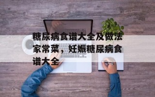 糖尿病食谱大全及做法家常菜，妊娠糖尿病食谱大全