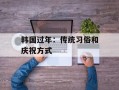韩国过年：传统习俗和庆祝方式
