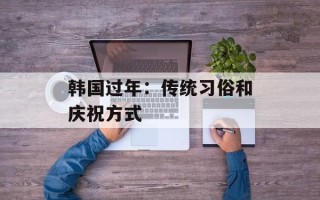 韩国过年：传统习俗和庆祝方式