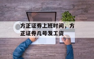 方正证券上班时间，方正证券几号发工资