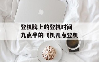 登机牌上的登机时间 九点半的飞机几点登机