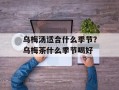 乌梅汤适合什么季节？乌梅茶什么季节喝好